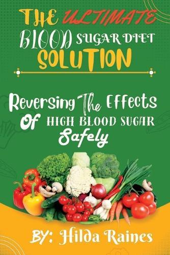 The Ultimate Blood Sugar Diet Solution: Reversing The Effects Of High Blood Sugar Safely