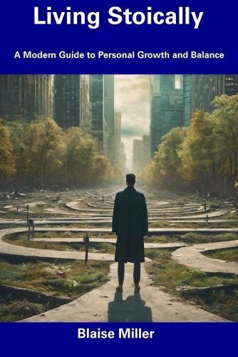 Living Stoically: A Modern Guide to Personal Growth and Balance