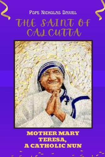 The Saint of Calcutta: Mother Mary Teresa A Catholic Nun