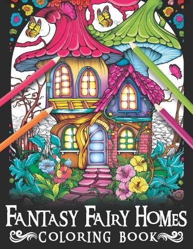 Fantasy Fairy Homes Coloring Book: Unleash Your Imagination with Magical Fairy Homes Coloring Pages