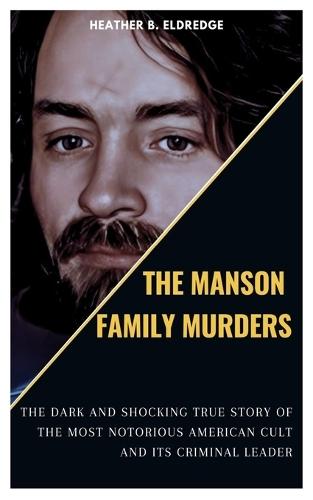 The Manson Family Murders: The Dark and Shocking True Story of the Most Notorious American Cult and Its Criminal Leader