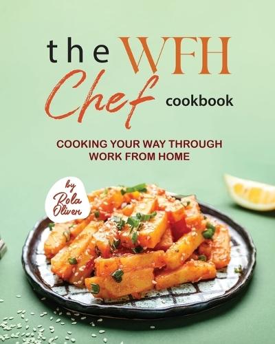 The WFH Chef Cookbook: Cooking Your Way Through Work from Home