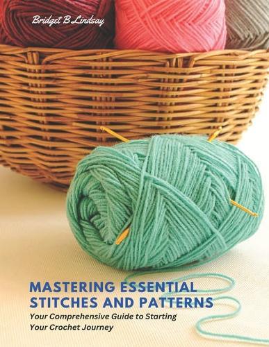 Mastering Essential Stitches and Patterns: Your Comprehensive Guide to Starting Your Crochet Journey