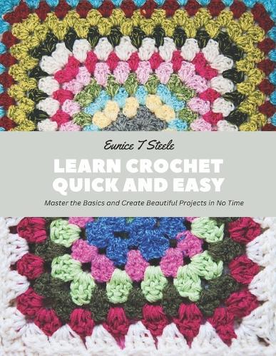 Learn Crochet Quick and Easy: Master the Basics and Create Beautiful Projects in No Time