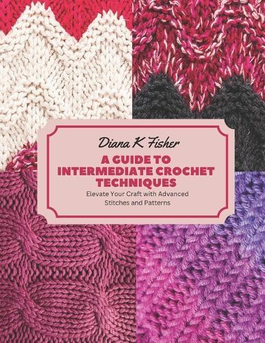 A Guide to Intermediate Crochet Techniques: Elevate Your Craft with Advanced Stitches and Patterns