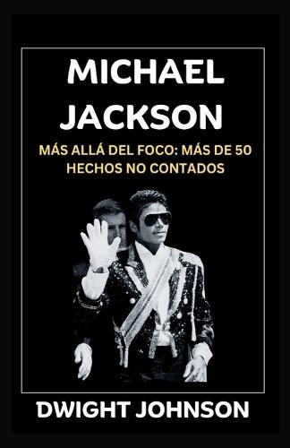 Michael Jackson: Más Allá Del Foco: Más De 50 Hechos No Contados