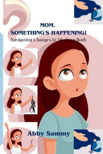 Mom, Something's Happening: : Navigating Changes in My Teen Body