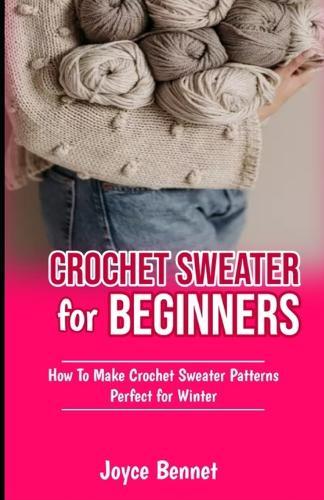 Crochet Sweater for Beginners: How To Make Crochet Sweater Patterns Perfect for Winter