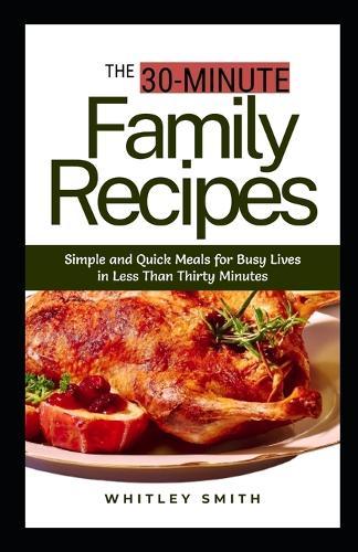THE 30-MINUTE Family Recipes: Simple and Quick Meals for Busy Lives in Less Than Thirty Minutes