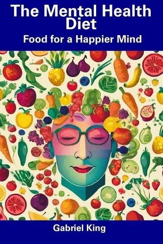 The Mental Health Diet: Food for a Happier Mind