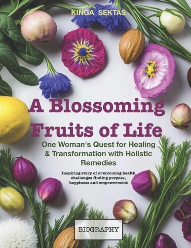 A Blossoming Fruits of Life: One women's quest for healing and transformation with holistic remedies