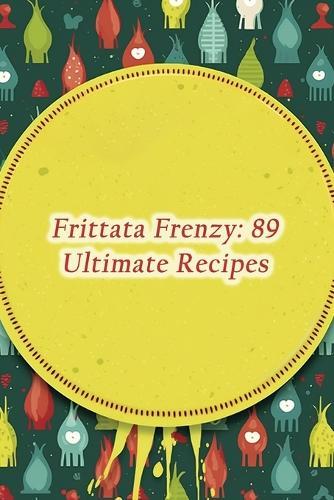 Frittata Frenzy: 89 Ultimate Recipes