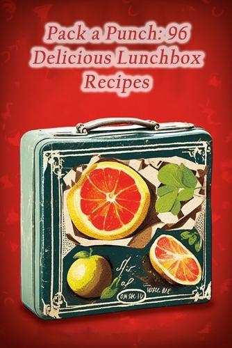 Pack a Punch: 96 Delicious Lunchbox Recipes