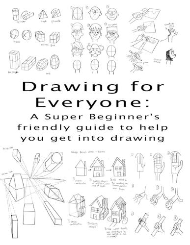 Drawing for Everyone: A Super Beginner's friendly guide to help you get into drawing