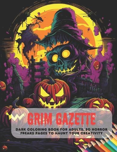 Grim Gazette: Dark Coloring Book for Adults, 50 Horror Freaks Pages to Haunt Your Creativity