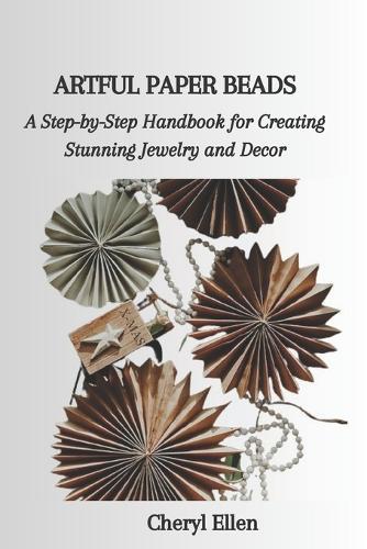 Artful Paper Beads: A Step-by-Step Handbook for Creating Stunning Jewelry and Decor