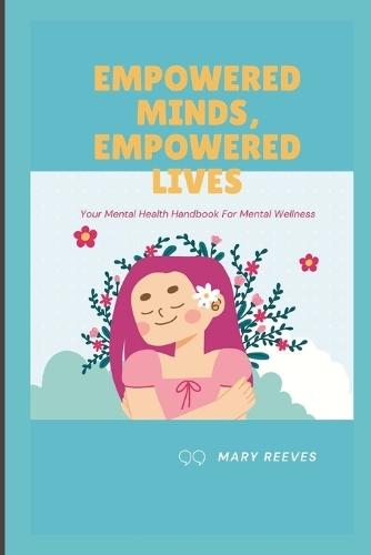 Empowered Minds, Empowered Lives: Your Mental Health Handbook For Mental Wellness