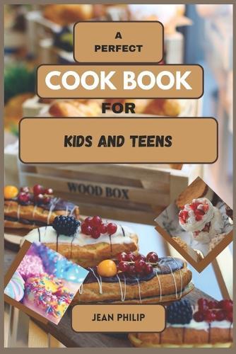 A Perfect Cook Book for Kids and Teens: From Kitchen Novice to Culinary Connoisseur