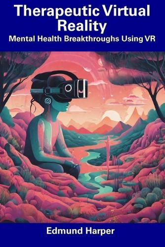 Therapeutic Virtual Reality: Mental Health Breakthroughs Using VR