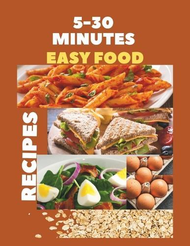 5-30 Minutes Easy Food Recipes: Fast, Tasty, Flavorful And Healthy Eats For Busy Days