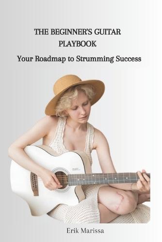The Beginner's Guitar Playbook: Your Roadmap to Strumming Success