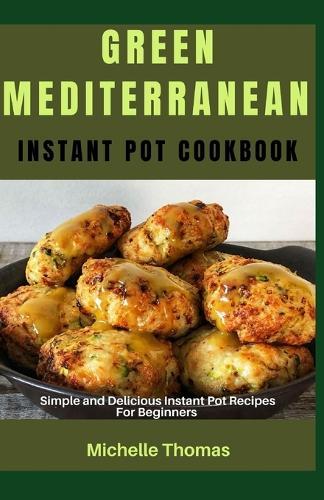 Green Mediterranean Instant Pot Cookbook: Simple and Delicious Instant pot Recipes for Beginners