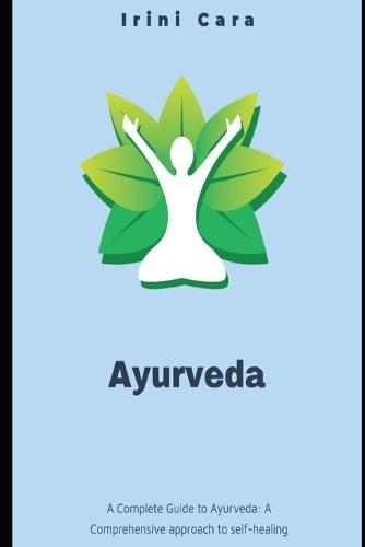 A Complete Guide to Ayurveda: A Comprehensive approach to Self-Healing