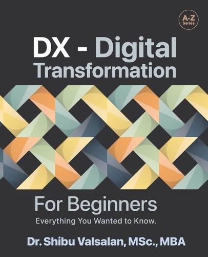 DX - Digital Transformation: For Beginners, Everything You Wanted to Know