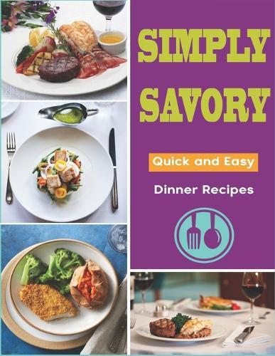 Simply Savory: Quick and Easy Dinner Recipes