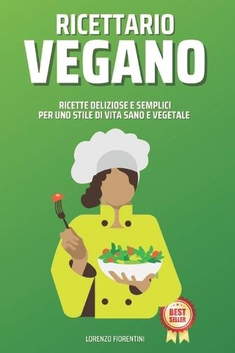 Ricettario Vegano: Ricette Deliziose e Semplici per uno Stile di Vita Sano e Vegetale