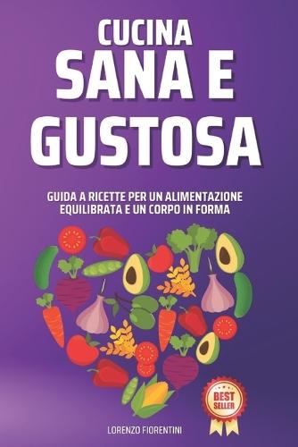 Cucina Sana e Gustosa: Guida a Ricette per un Alimentazione Equilibrata e un Corpo in Forma