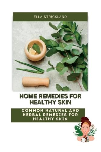 Home Remedies for Healthy Skin: Common Natural and Herbal Remedies Bible for Skin Care