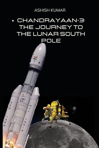 Chandrayaan-3: The Journey to the Lunar South Pole: A New Era of Indian Space Exploration