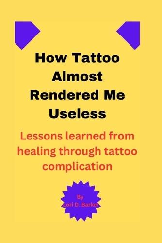 How Tattoo Almost Rendered Me Useless: Lessons learned from healing through tattoo complication
