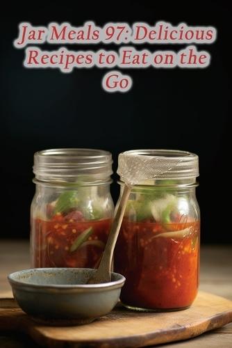 Jar Meals 97: Delicious Recipes to Eat on the Go