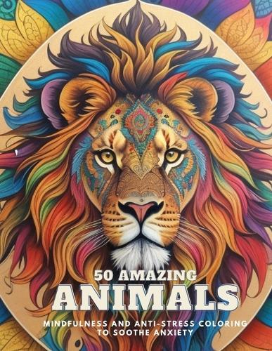 50 amazing animals: mindfulness and anti-stress coloring to soothe anxiety in mandalas