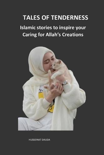 Tales of Tenderness: Islamic stories to inspire your Caring for Allah's Creations