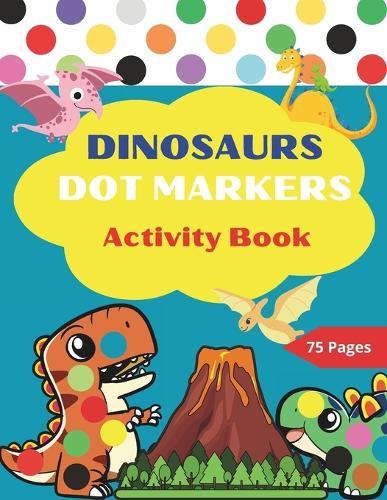 Dot Markers Activity Book: Nice Dinosaurs Big DOT Coloring Book For Kids & Toddlers Ages 2-6 Learn Drawing and Art Skills Preschool Kindergarten Activities