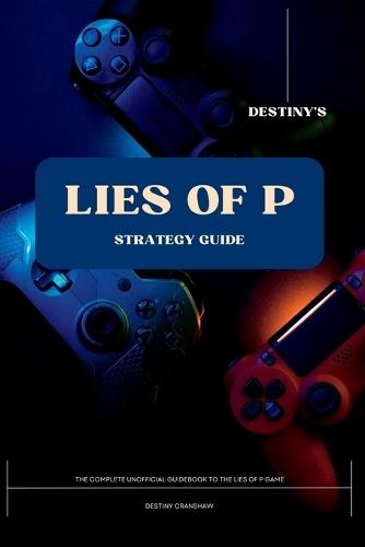 Destiny's Lies of P Strategy Guide: The Complete Unofficial Guidebook to the Lies of P Game