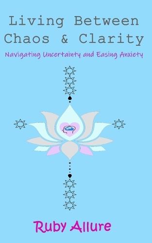 Living Between Chaos and Clarity: Navigating Uncertainty and Easing Anxiety