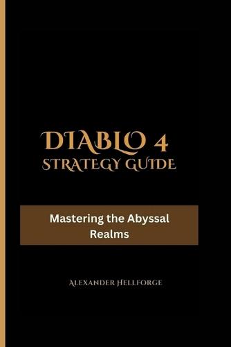 Diablo 4 Strategy Guide: Mastering the Abyssal Realms