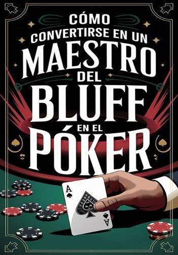 Cómo convertirse en un maestro del bluff en el póker