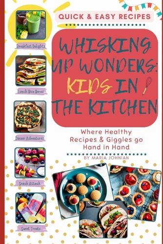 Whisking Up Wonders: Kids in the Kitchen: Where Healthy Recipes and Giggles Go Hand in Hand