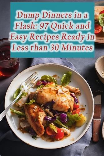 Dump Dinners in a Flash: 97 Quick and Easy Recipes Ready in Less than 30 Minutes