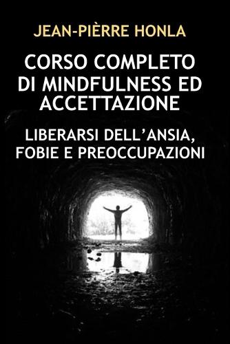 Corso Completo Di Mindfulness Ed Accettazione: Liberarsi Dell'ansia, Fobie E Preoccupazioni