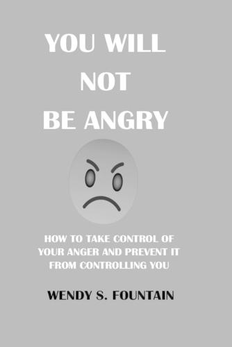 You Will Not Be Angry: How to Take Control of Your Anger and Prevent It from Controlling You