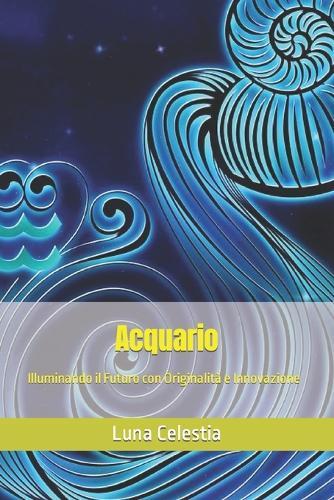 Acquario: Illuminando il Futuro con Originalità e Innovazione