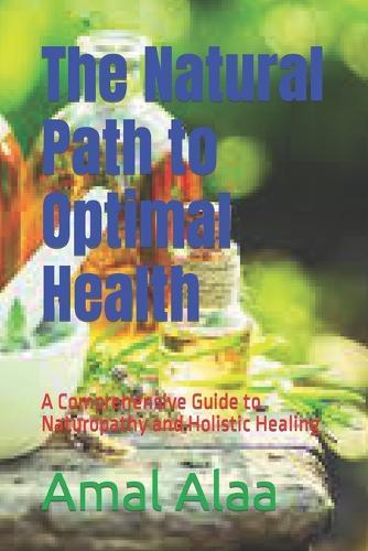 The Natural Path to Optimal Health: A Comprehensive Guide to Naturopathy and Holistic Healing
