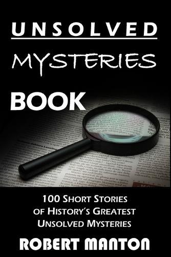 Unsolved Mysteries Book: 100 Short Stories of History's Greatest Unsolved Mysteries