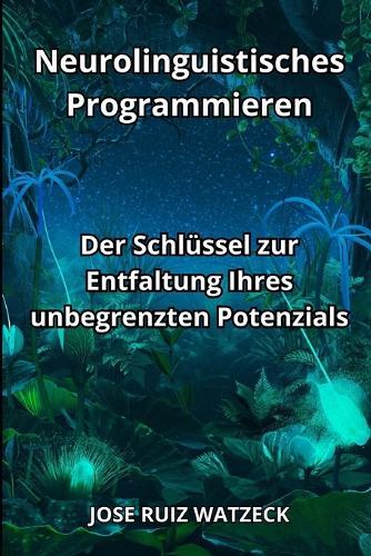 Neurolinguistisches Programmieren: Der Schlüssel zur Entfaltung Ihres unbegrenzten Potenzials